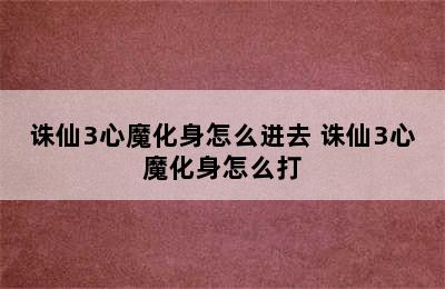 诛仙3心魔化身怎么进去 诛仙3心魔化身怎么打